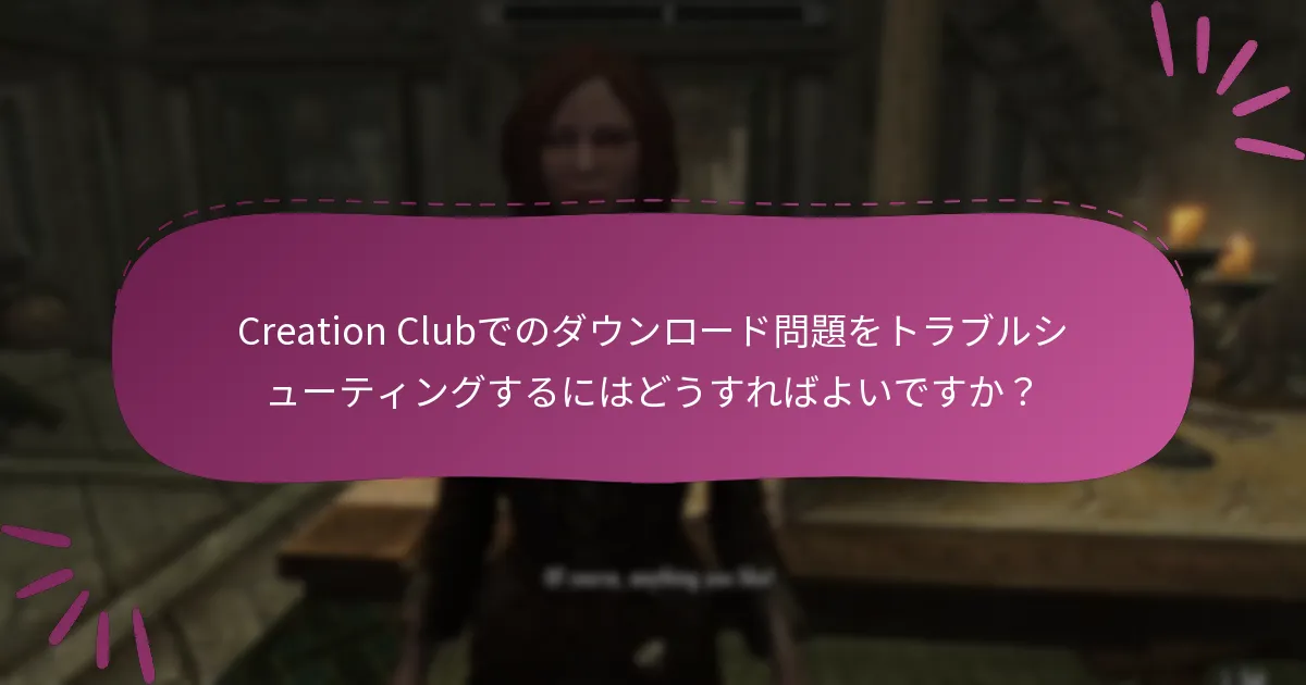 Creation Clubでのダウンロード問題をトラブルシューティングするにはどうすればよいですか？