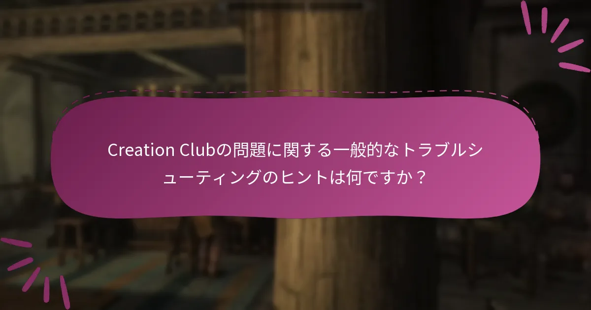 Creation Clubの問題に関する一般的なトラブルシューティングのヒントは何ですか？