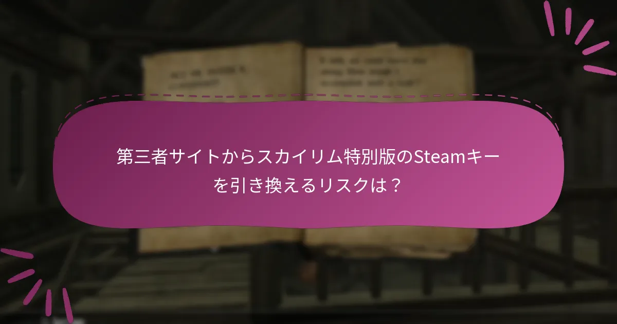 第三者サイトからスカイリム特別版のSteamキーを引き換えるリスクは？