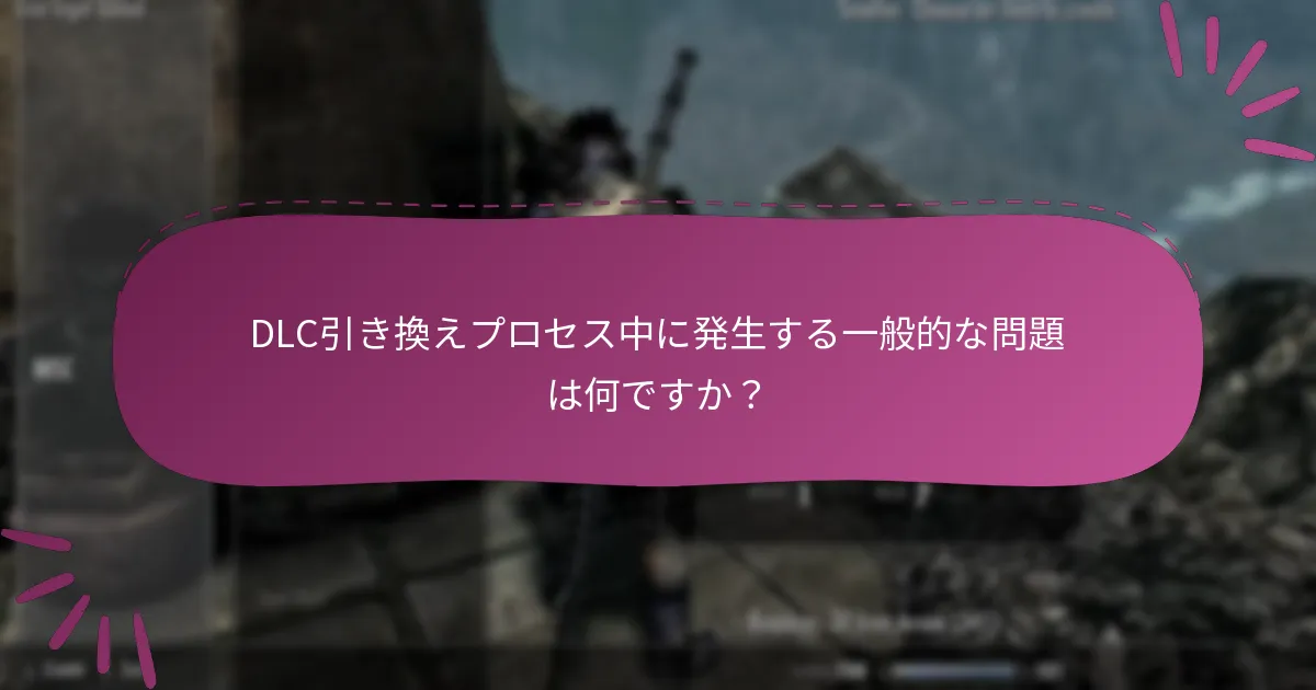 DLC引き換えプロセス中に発生する一般的な問題は何ですか？