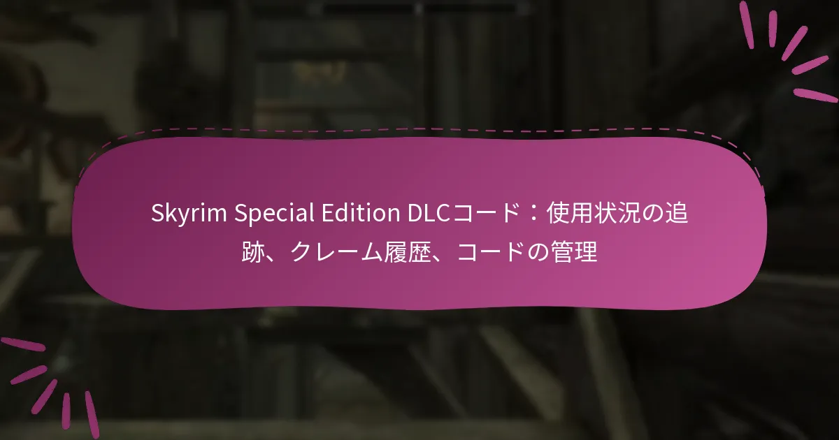 Skyrim Special Edition DLCコード：使用状況の追跡、クレーム履歴、コードの管理