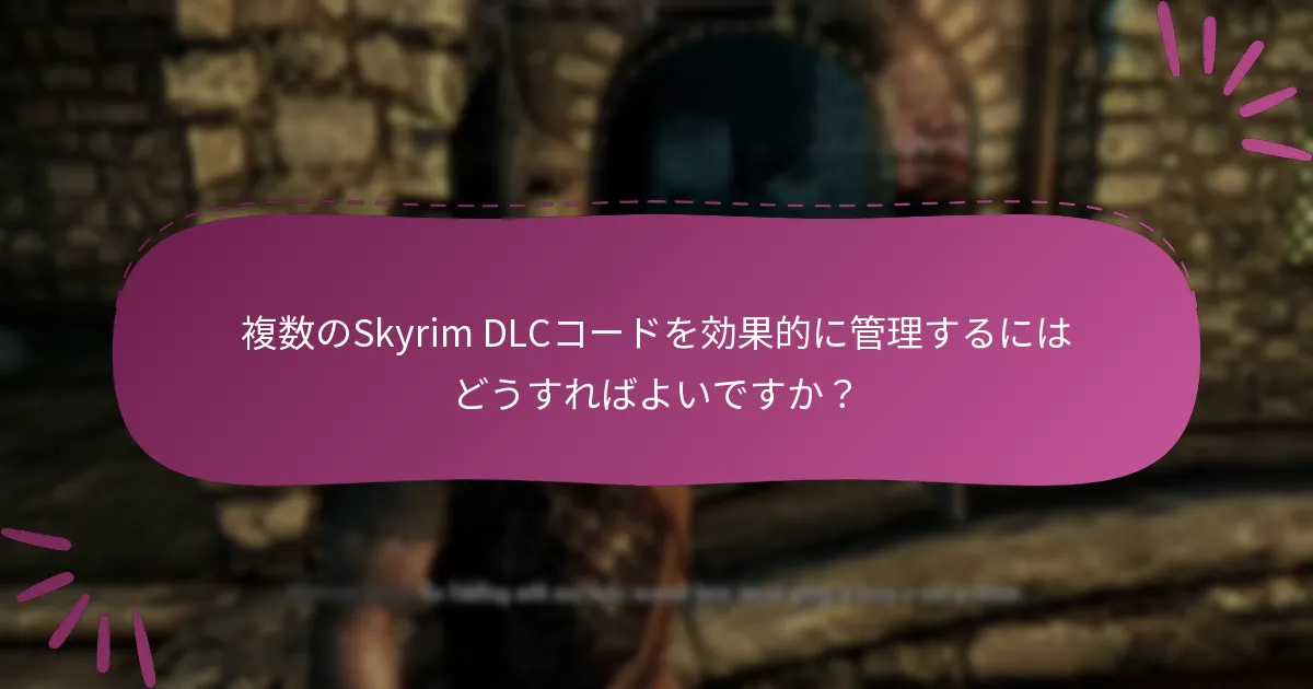 複数のSkyrim DLCコードを効果的に管理するにはどうすればよいですか？