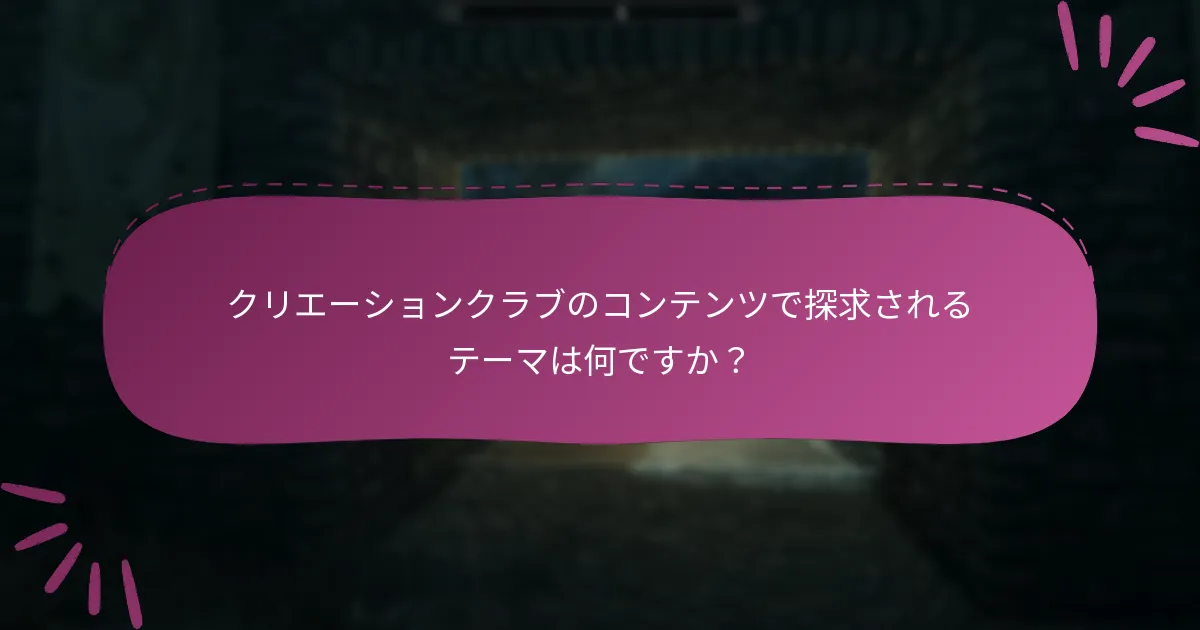 クリエーションクラブのコンテンツで探求されるテーマは何ですか？