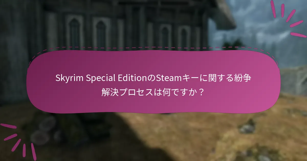 Skyrim Special EditionのSteamキーに関する紛争解決プロセスは何ですか？