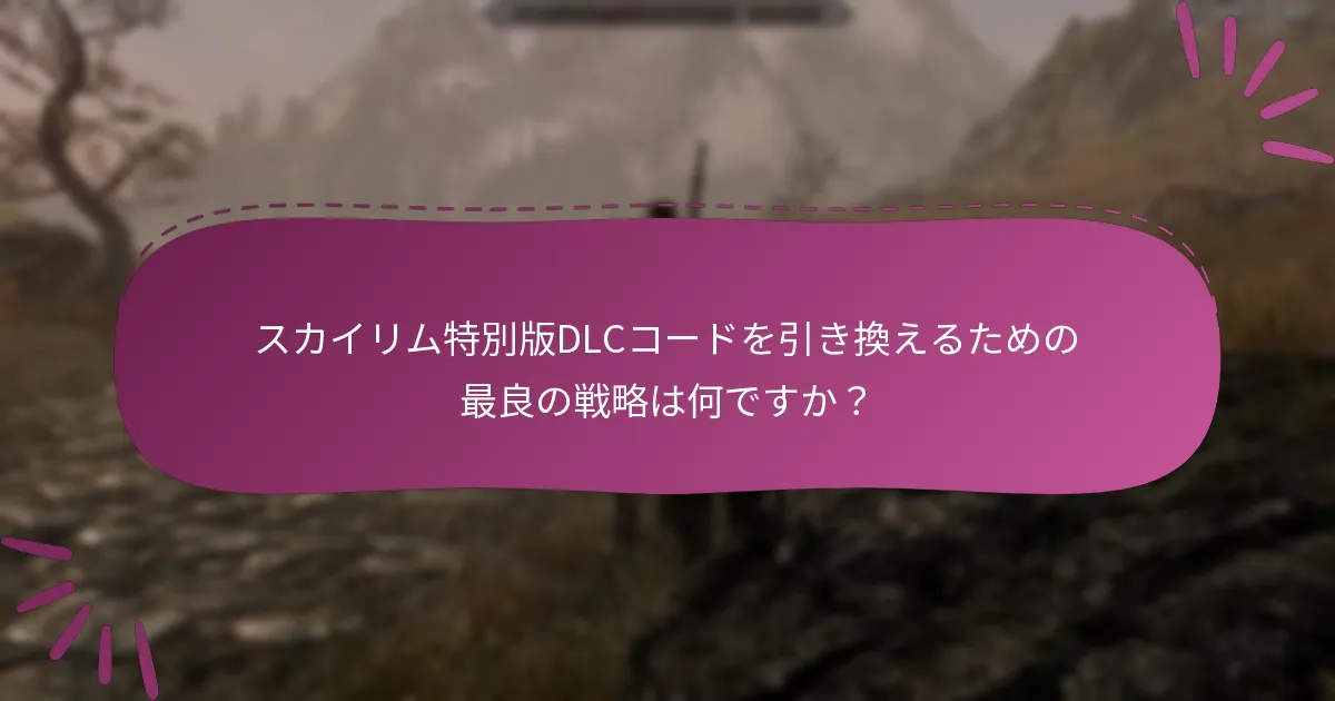 スカイリム特別版DLCコードを引き換えるための最良の戦略は何ですか？